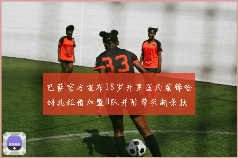 巴萨官方宣布18岁开罗国民前锋哈姆扎租借加盟B队并附带买断条款