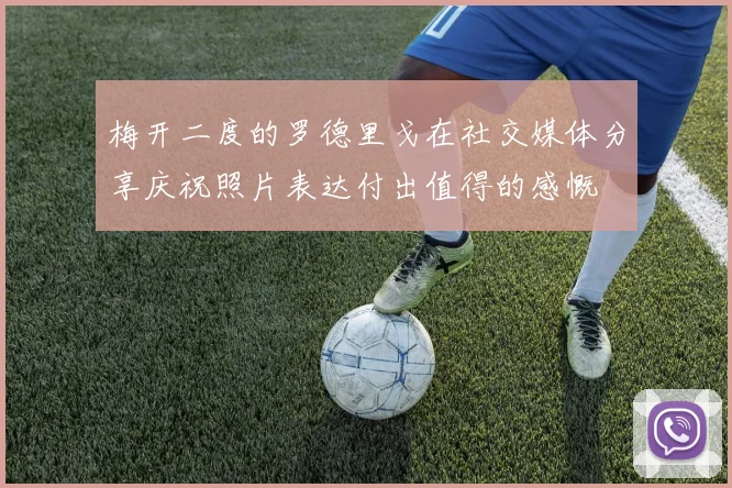 梅开二度的罗德里戈在社交媒体分享庆祝照片表达付出值得的感慨