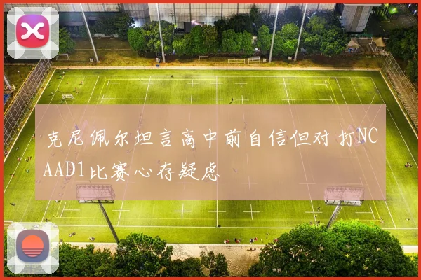 克尼佩尔坦言高中前自信但对打NCAAD1比赛心存疑虑