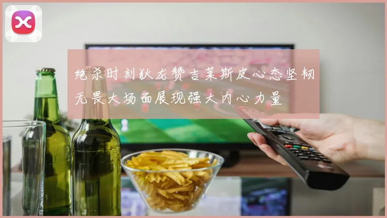 绝杀时刻狄龙赞吉莱斯皮心态坚韧无畏大场面展现强大内心力量