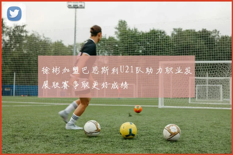 徐彬加盟巴恩斯利U21队助力职业发展联赛争取更好成绩