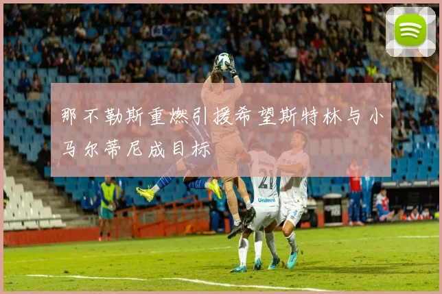 那不勒斯重燃引援希望斯特林与小马尔蒂尼成目标