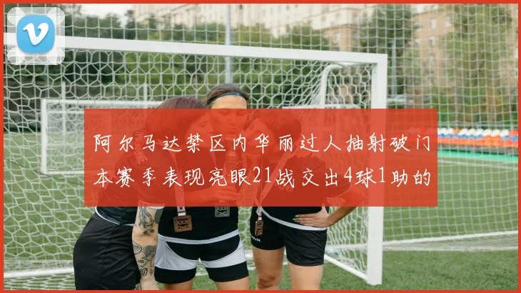 阿尔马达禁区内华丽过人抽射破门本赛季表现亮眼21战交出4球1助的佳绩