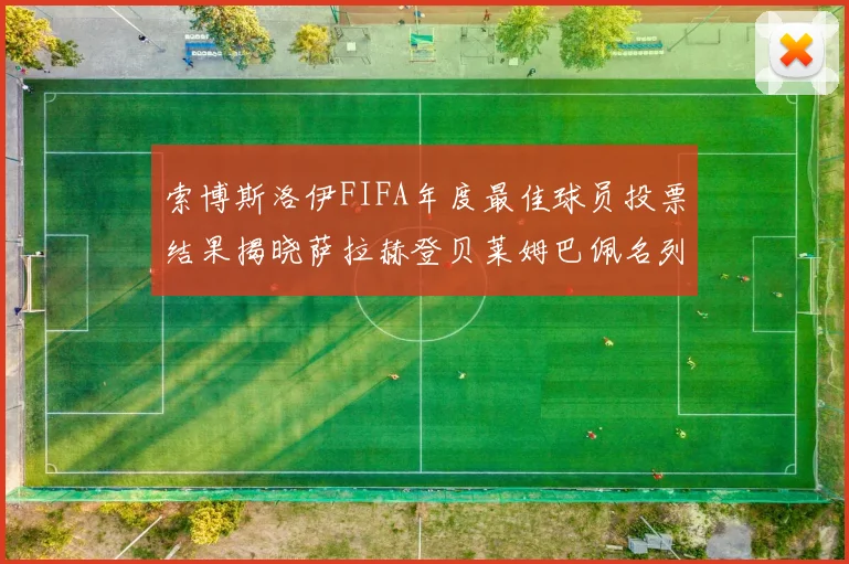 索博斯洛伊FIFA年度最佳球员投票结果揭晓萨拉赫登贝莱姆巴佩名列前茅