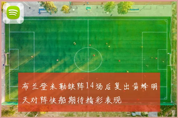 布兰登米勒缺阵14场后复出黄蜂明天对阵快船期待精彩表现