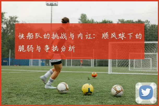 快船队的挑战与内讧：顺风球下的脆弱与争执分析