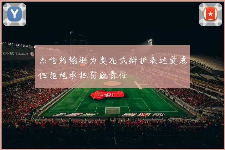 杰伦约翰逊为奥孔武辩护表达爱意但拒绝承担罚款责任