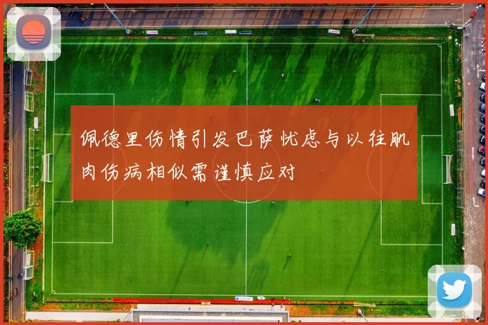 佩德里伤情引发巴萨忧虑与以往肌肉伤病相似需谨慎应对